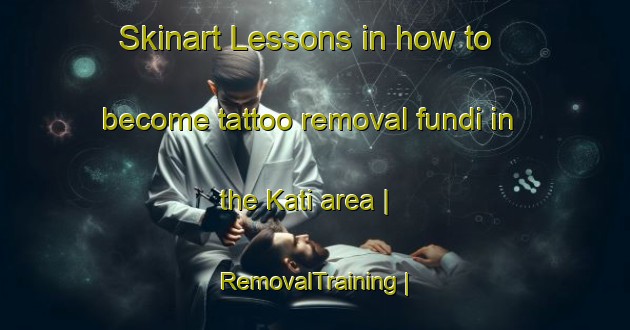 Skinart Lessons in how to become tattoo removal fundi in the Kati area | RemovalTraining | RemovalClasses | SkinartTraining-Côte d Ivoire